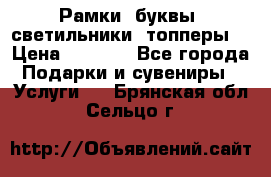 Рамки, буквы, светильники, топперы  › Цена ­ 1 000 - Все города Подарки и сувениры » Услуги   . Брянская обл.,Сельцо г.